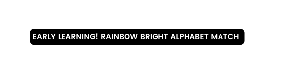 early learning Rainbow bright alphabet match