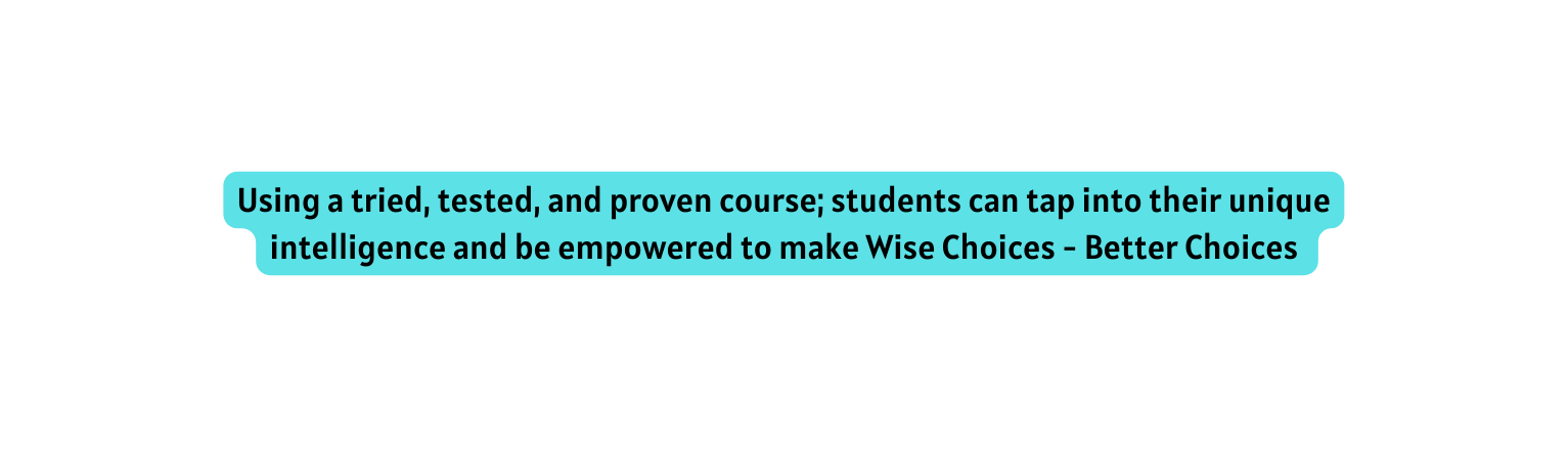 Using a tried tested and proven course students can tap into their unique intelligence and be empowered to make Wise Choices Better Choices
